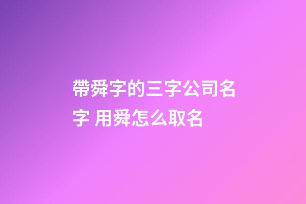帶舜字的三字公司名字 用舜怎么取名-第1張-公司起名-玄機(jī)派